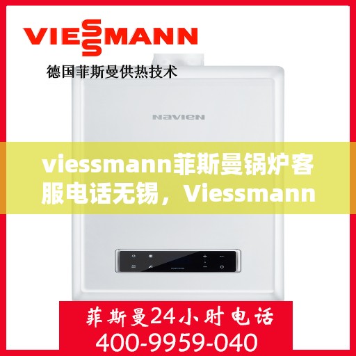 viessmann菲斯曼锅炉客服电话无锡，Viessmann菲斯曼锅炉无锡地区客服电话及服务一览