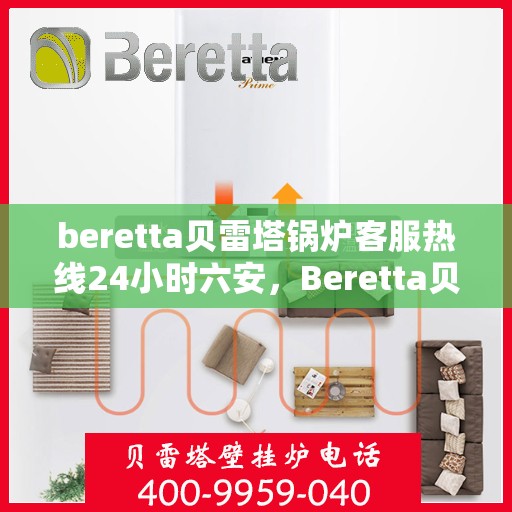 beretta贝雷塔锅炉客服热线24小时六安，Beretta贝雷塔锅炉六安全天候客服热线，24小时温暖服务不打烊