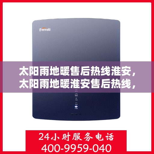 太阳雨地暖售后热线淮安，太阳雨地暖淮安售后热线，专业维修，温暖您的冬日之选