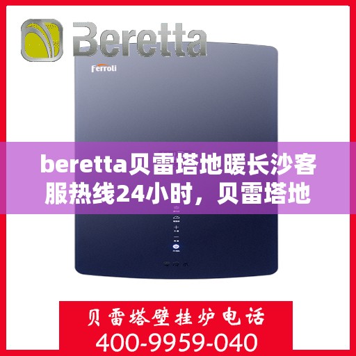 beretta贝雷塔地暖长沙客服热线24小时，贝雷塔地暖长沙全天候客服热线，温暖连接不间断