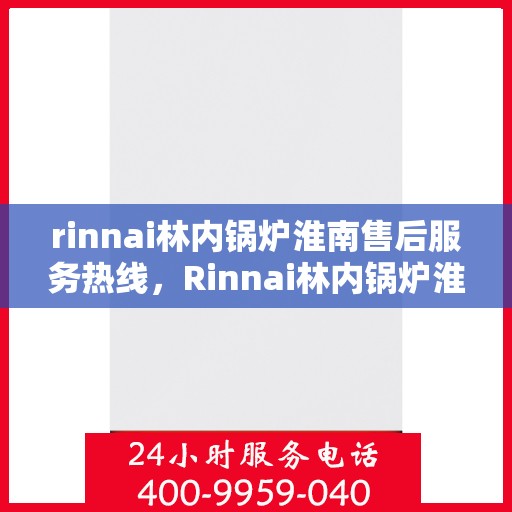 rinnai林内锅炉淮南售后服务热线，Rinnai林内锅炉淮南售后热线，专业服务保障您的温暖生活