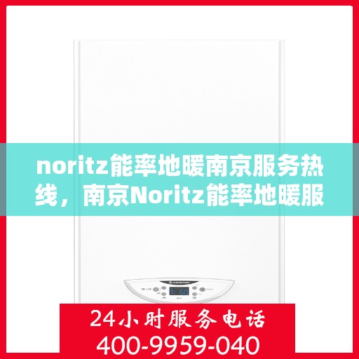 noritz能率地暖南京服务热线，南京Noritz能率地暖服务热线，专业解决您的地暖问题