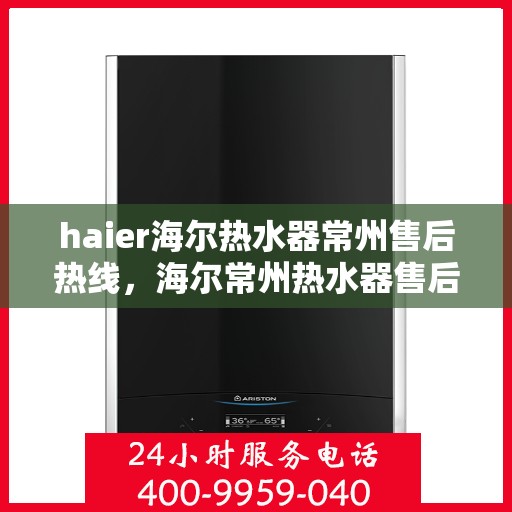 haier海尔热水器常州售后热线，海尔常州热水器售后热线，专业服务保障温暖您的生活