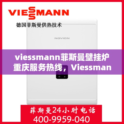 viessmann菲斯曼壁挂炉重庆服务热线，Viessmann菲斯曼壁挂炉重庆服务热线，专业团队为您温暖护航