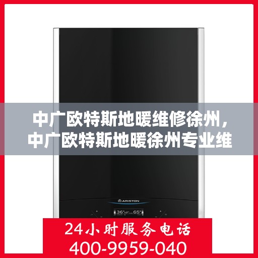 中广欧特斯地暖维修徐州，中广欧特斯地暖徐州专业维修服务