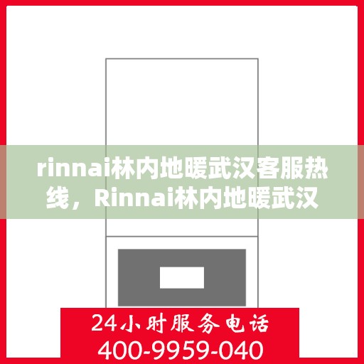 rinnai林内地暖武汉客服热线，Rinnai林内地暖武汉客服热线全解析，专业支持与贴心服务