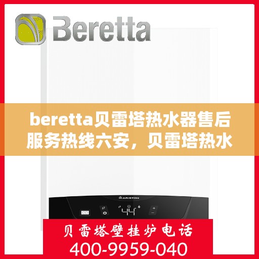 beretta贝雷塔热水器售后服务热线六安，贝雷塔热水器六安售后服务热线及支持团队