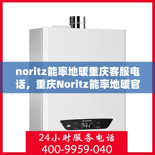 noritz能率地暖重庆客服电话，重庆Noritz能率地暖官方客服热线电话，专业解答您的疑问！