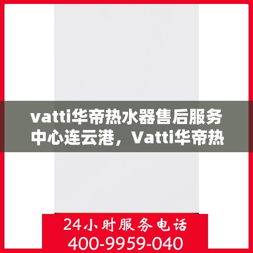 vatti华帝热水器售后服务中心连云港，Vatti华帝热水器连云港售后服务中心，专业维修，贴心服务