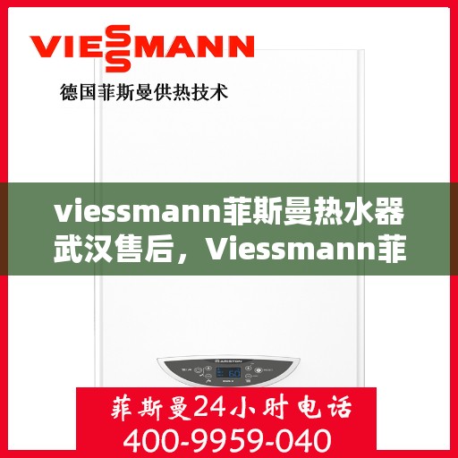 viessmann菲斯曼热水器武汉售后，Viessmann菲斯曼热水器武汉专业售后服务指南