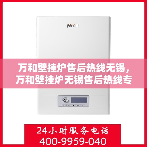 万和壁挂炉售后热线无锡，万和壁挂炉无锡售后热线专业服务