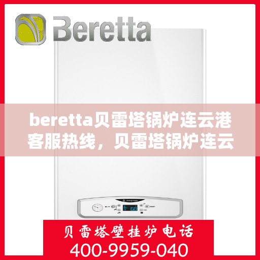 beretta贝雷塔锅炉连云港客服热线，贝雷塔锅炉连云港客服热线，专业支持与解决方案一站式服务