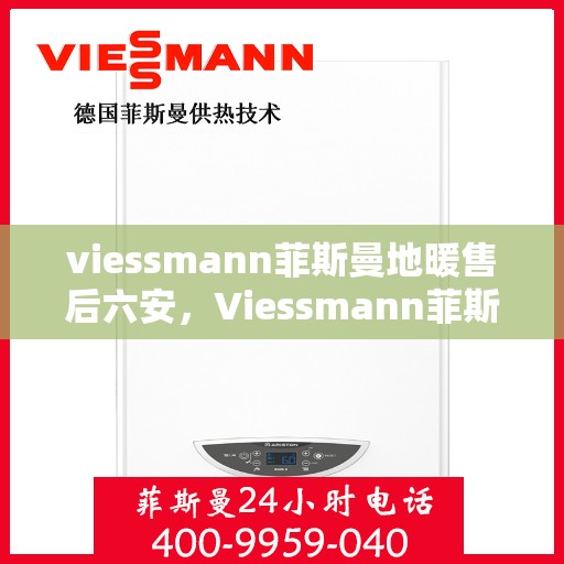 viessmann菲斯曼地暖售后六安，Viessmann菲斯曼地暖售后在六安的优质服务体验