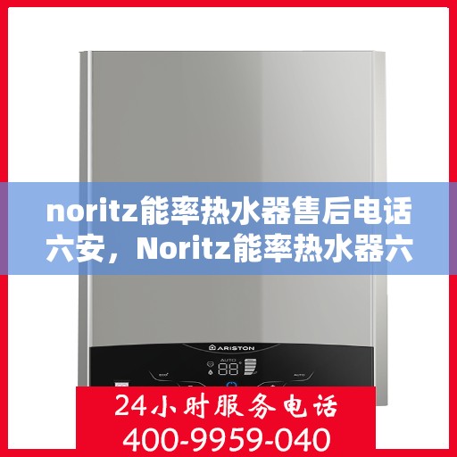 noritz能率热水器售后电话六安，Noritz能率热水器六安售后热线及维修服务全攻略