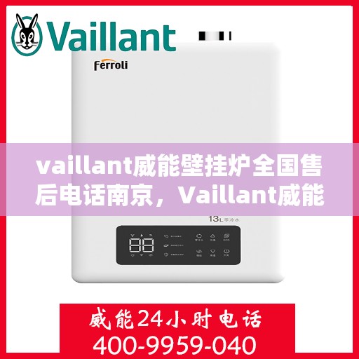 vaillant威能壁挂炉全国售后电话南京，Vaillant威能壁挂炉南京售后电话及全国售后服务网点一览
