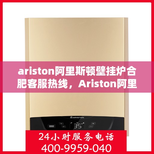 ariston阿里斯顿壁挂炉合肥客服热线，Ariston阿里斯顿壁挂炉合肥客服热线，专业解答，温暖您的生活