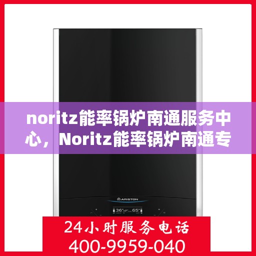 noritz能率锅炉南通服务中心，Noritz能率锅炉南通专业服务中心
