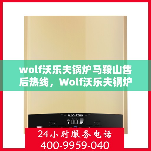 wolf沃乐夫锅炉马鞍山售后热线，Wolf沃乐夫锅炉马鞍山售后服务热线及支持全解析