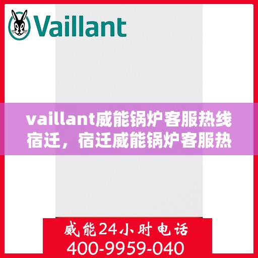 vaillant威能锅炉客服热线宿迁，宿迁威能锅炉客服热线，专业解答，贴心服务