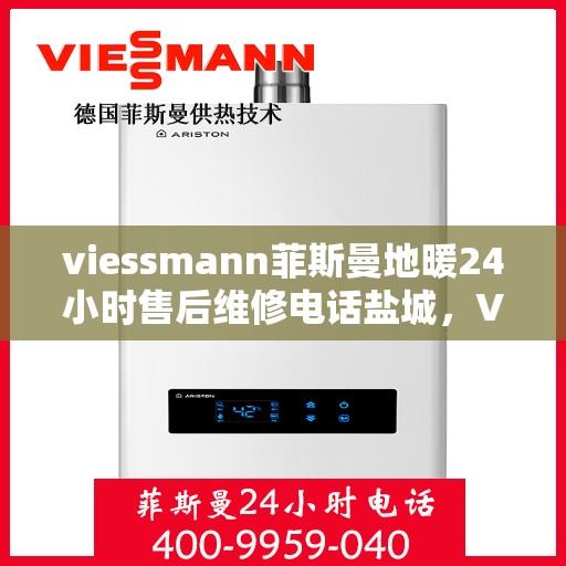 viessmann菲斯曼地暖24小时售后维修电话盐城，Viessmann菲斯曼地暖盐城售后维修热线全天候为您服务！