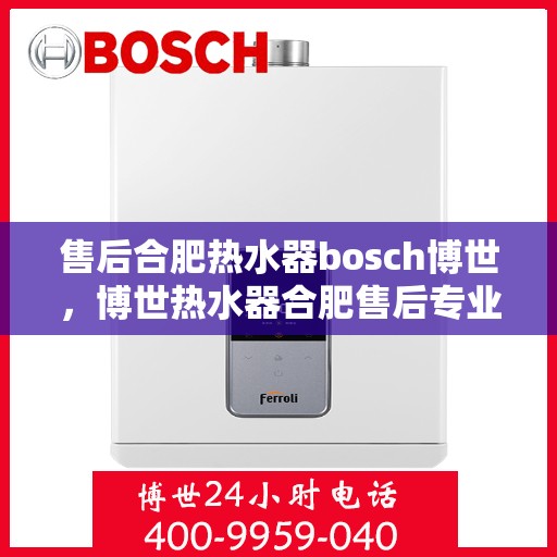 售后合肥热水器bosch博世，博世热水器合肥售后专业维修服务