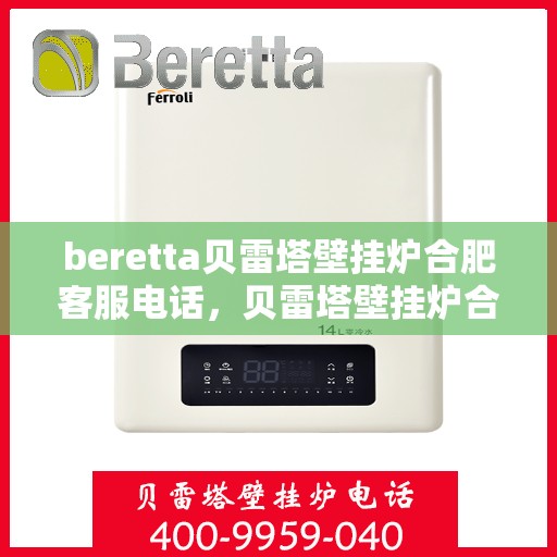 beretta贝雷塔壁挂炉合肥客服电话，贝雷塔壁挂炉合肥客服热线及售后服务指南