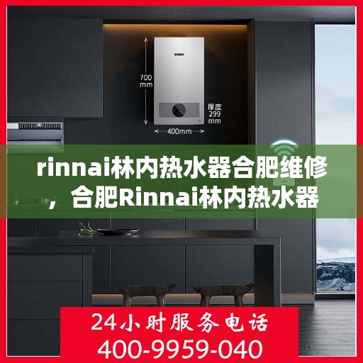 rinnai林内热水器合肥维修，合肥Rinnai林内热水器专业维修服务
