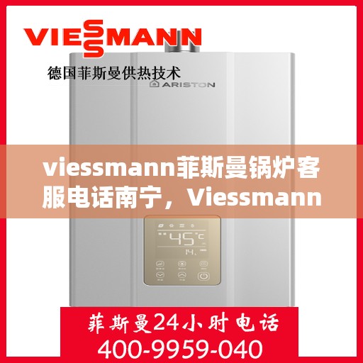 viessmann菲斯曼锅炉客服电话南宁，Viessmann菲斯曼锅炉南宁客服热线及联系方式