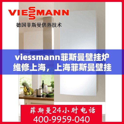 viessmann菲斯曼壁挂炉维修上海，上海菲斯曼壁挂炉维修专家解析，高效解决故障，保障温暖家居