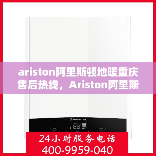 ariston阿里斯顿地暖重庆售后热线，Ariston阿里斯顿地暖重庆售后热线，专业服务，温暖您的生活