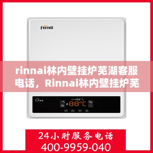 rinnai林内壁挂炉芜湖客服电话，Rinnai林内壁挂炉芜湖客服热线及售后支持指南
