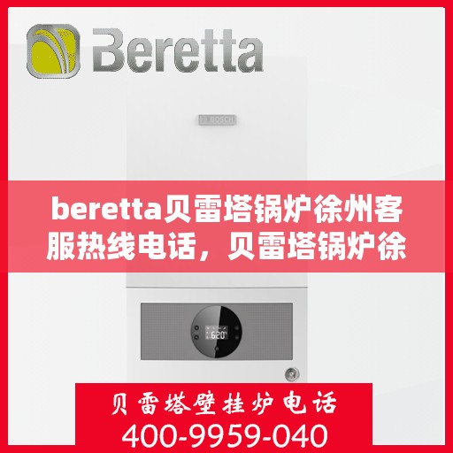 beretta贝雷塔锅炉徐州客服热线电话，贝雷塔锅炉徐州客服热线电话详解，专业支持与解决方案的门户