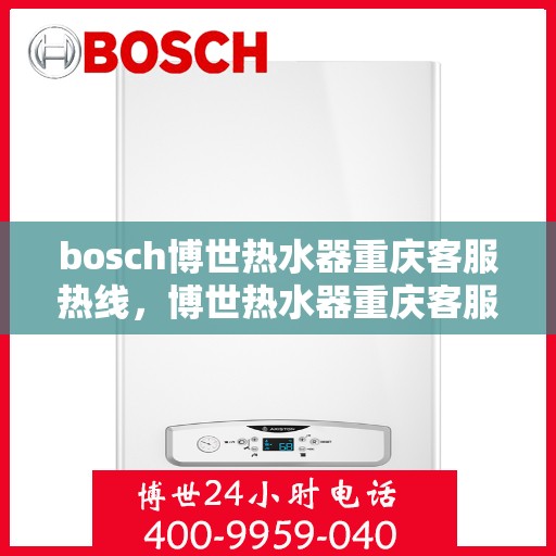 bosch博世热水器重庆客服热线，博世热水器重庆客服热线，专业解答，贴心服务