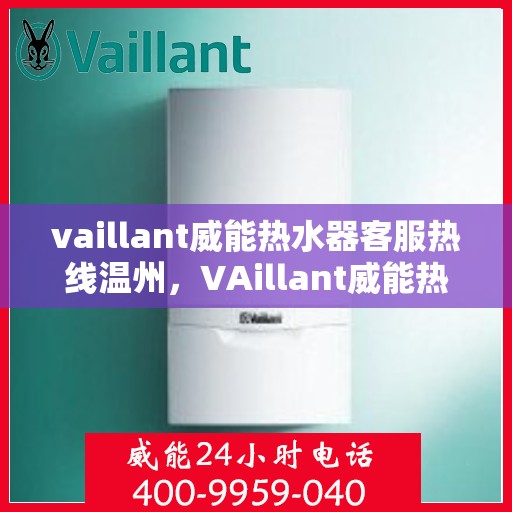 vaillant威能热水器客服热线温州，VAillant威能热水器温州客服热线详解