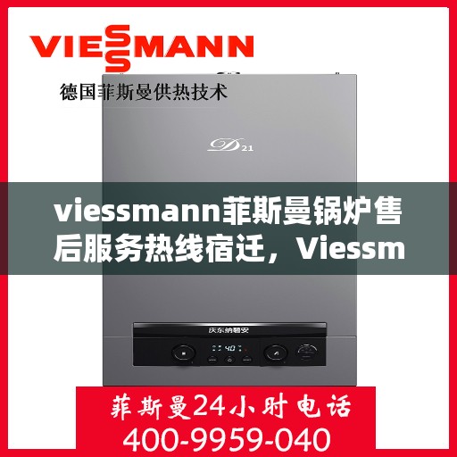 viessmann菲斯曼锅炉售后服务热线宿迁，Viessmann菲斯曼锅炉宿迁售后服务热线全解析