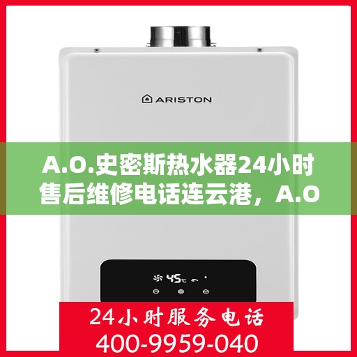 A.O.史密斯热水器24小时售后维修电话连云港，A.O.史密斯热水器连云港售后维修热线全天候服务