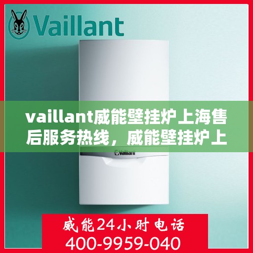 vaillant威能壁挂炉上海售后服务热线，威能壁挂炉上海售后服务热线，专业解决您的壁挂炉问题