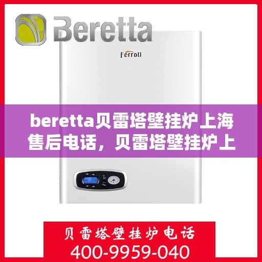 beretta贝雷塔壁挂炉上海售后电话，贝雷塔壁挂炉上海售后服务中心联系电话