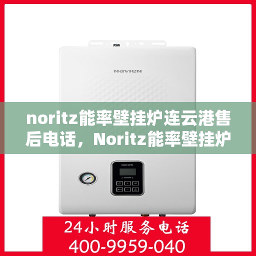 noritz能率壁挂炉连云港售后电话，Noritz能率壁挂炉连云港售后服务热线及维修指南