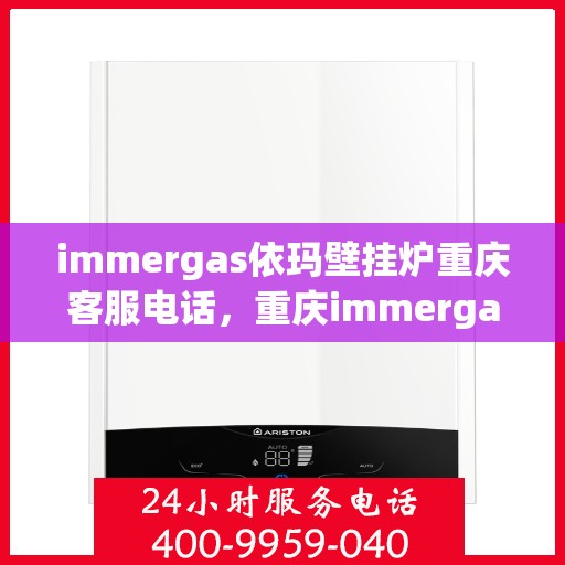 immergas依玛壁挂炉重庆客服电话，重庆immergas依玛壁挂炉官方客服热线