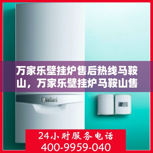 万家乐壁挂炉售后热线马鞍山，万家乐壁挂炉马鞍山售后热线专业服务