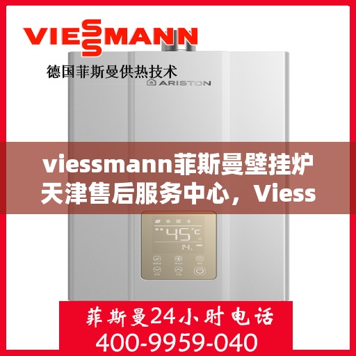 viessmann菲斯曼壁挂炉天津售后服务中心，Viessmann菲斯曼壁挂炉天津售后服务中心，专业维修与贴心服务