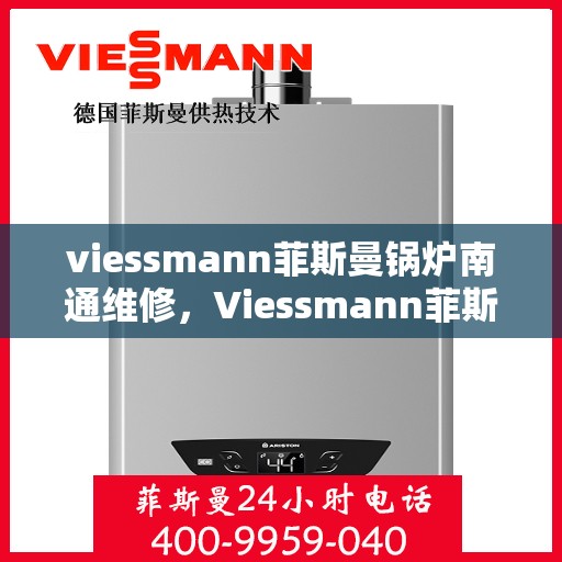 viessmann菲斯曼锅炉南通维修，Viessmann菲斯曼锅炉南通专业维修服务