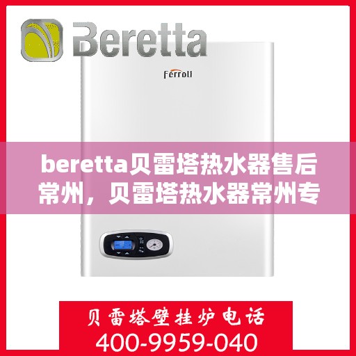 beretta贝雷塔热水器售后常州，贝雷塔热水器常州专业售后服务支持
