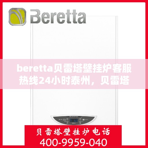 beretta贝雷塔壁挂炉客服热线24小时泰州，贝雷塔壁挂炉泰州客服热线全天候服务，专业解答您的疑问