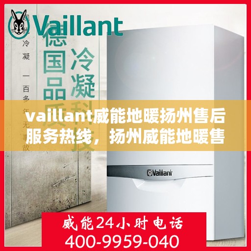 vaillant威能地暖扬州售后服务热线，扬州威能地暖售后服务热线，专业团队为您提供全方位技术支持