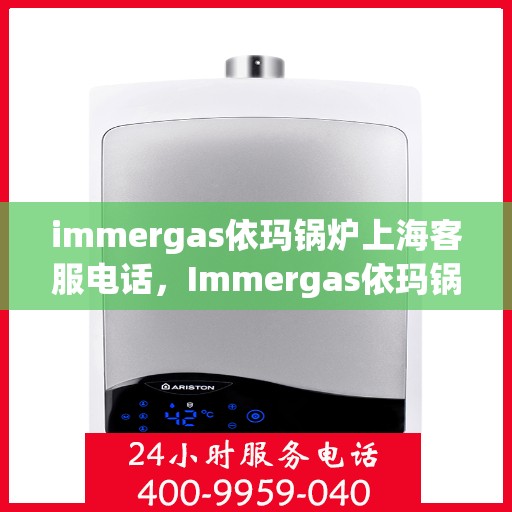 immergas依玛锅炉上海客服电话，Immergas依玛锅炉上海客服热线及联系方式