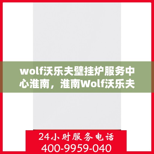 wolf沃乐夫壁挂炉服务中心淮南，淮南Wolf沃乐夫壁挂炉专业服务中心
