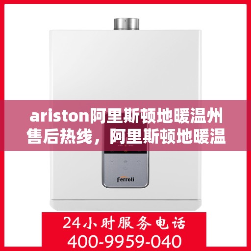 ariston阿里斯顿地暖温州售后热线，阿里斯顿地暖温州售后服务热线，专业解决您的地暖问题