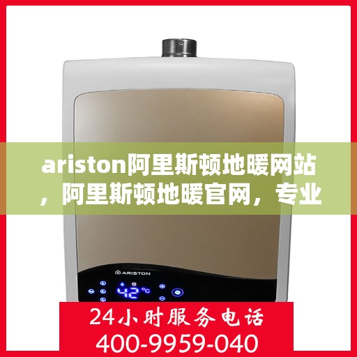 ariston阿里斯顿地暖网站，阿里斯顿地暖官网，专业品质，温暖您的生活